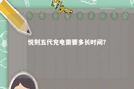 悦刻五代充电需要多长时间？ 